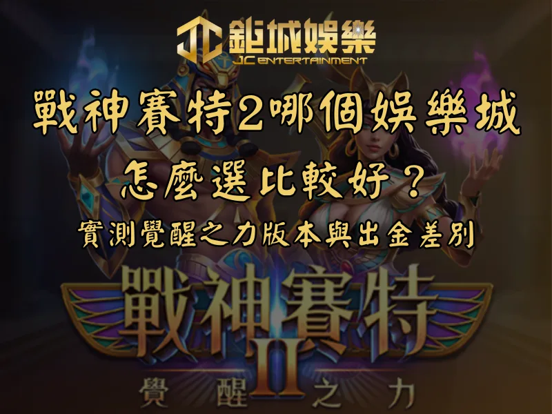 戰神賽特2哪個娛樂城怎麼選比較好？實測覺醒之力版本與出金差別