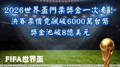 2026世界盃門票獎金一次看！決賽票價竟飆破6000萬台幣、獎金池破8億美元